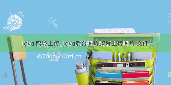 java 跨域上传_java后台图片跨域上传图片 文件