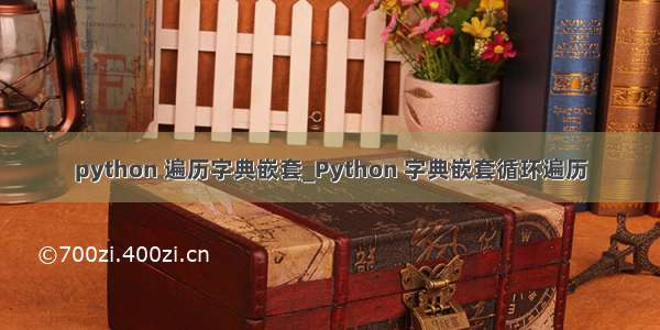 python 遍历字典嵌套_Python 字典嵌套循环遍历