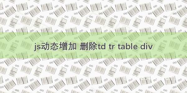 js动态增加 删除td tr table div