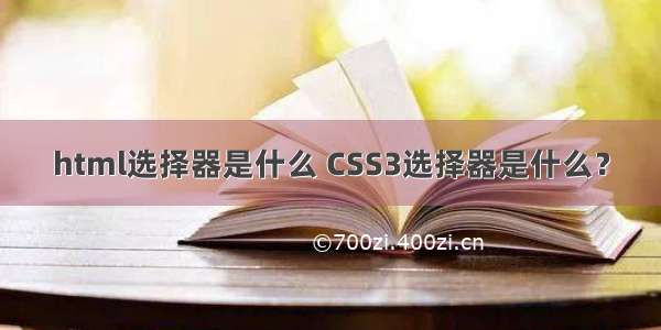 html选择器是什么 CSS3选择器是什么？