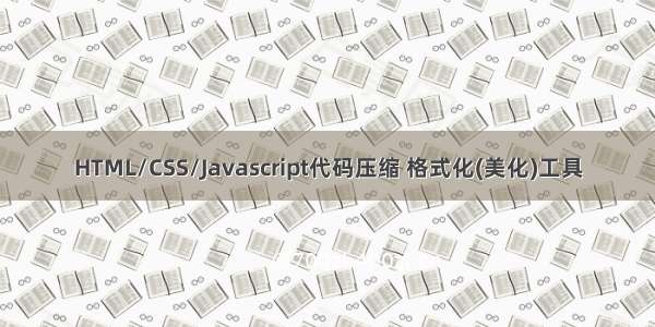 HTML/CSS/Javascript代码压缩 格式化(美化)工具