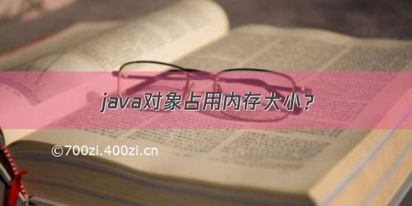 java对象占用内存大小？