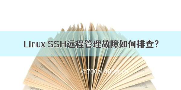 Linux SSH远程管理故障如何排查？