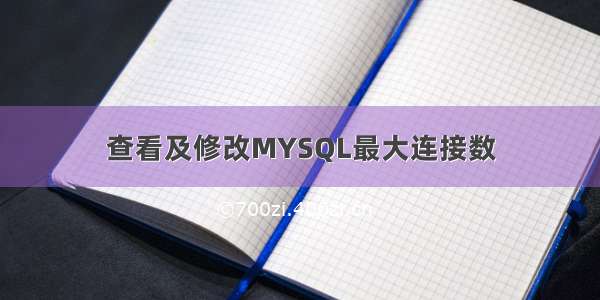 查看及修改MYSQL最大连接数