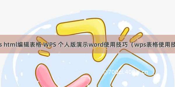 wps html编辑表格 WPS 个人版演示word使用技巧（wps表格使用技巧）