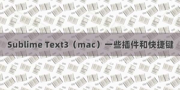 Sublime Text3（mac）一些插件和快捷键