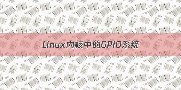 Linux内核中的GPIO系统