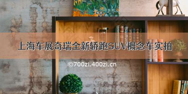 上海车展奇瑞全新轿跑SUV概念车实拍