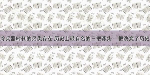 冷兵器时代的另类存在 历史上最有名的三把斧头 一把改变了历史