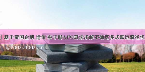 【多式联运】基于帝国企鹅 遗传 粒子群AFO算法求解不确定多式联运路径优化问题附mat