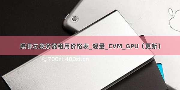 腾讯云服务器租用价格表_轻量_CVM_GPU（更新）