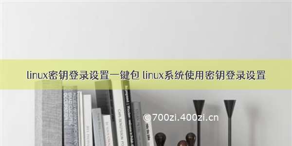 linux密钥登录设置一键包 linux系统使用密钥登录设置