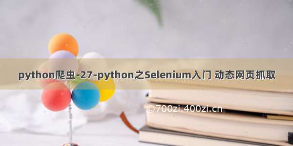 python爬虫-27-python之Selenium入门 动态网页抓取