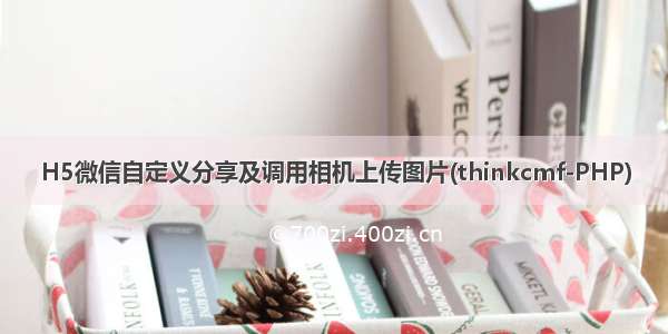 H5微信自定义分享及调用相机上传图片(thinkcmf-PHP)