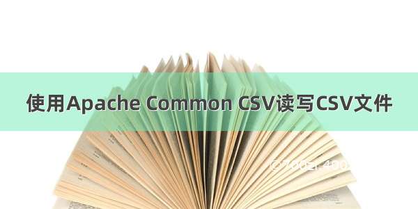 使用Apache Common CSV读写CSV文件