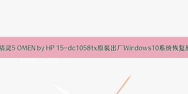 HP惠普笔记本暗影精灵5 OMEN by HP 15-dc1058tx原装出厂Windows10系统恢复原厂OEM专用系统