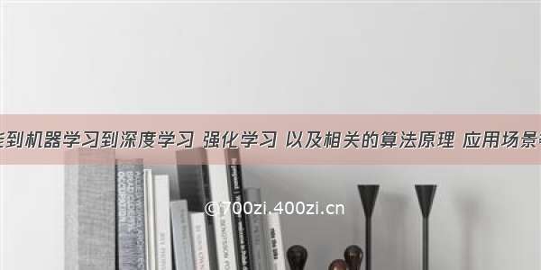 从人工智能到机器学习到深度学习 强化学习 以及相关的算法原理 应用场景等方面对人