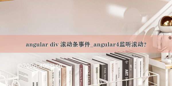 angular div 滚动条事件_angular4监听滚动？