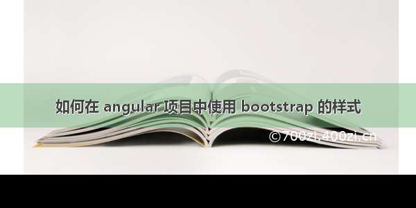 如何在 angular 项目中使用 bootstrap 的样式