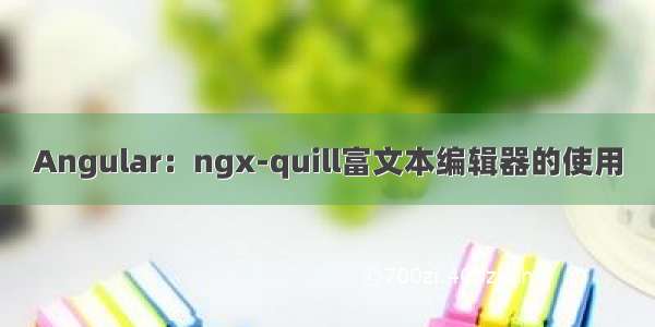 Angular：ngx-quill富文本编辑器的使用