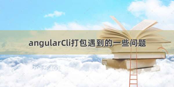 angularCli打包遇到的一些问题