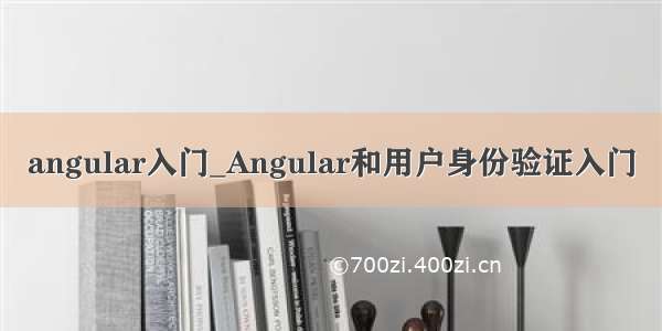 angular入门_Angular和用户身份验证入门