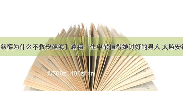 【慈禧为什么不救安德海】慈禧一生中最值得她讨好的男人 太监安德海