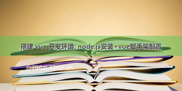 搭建 vue 开发环境: node.js安装+vue脚手架配置