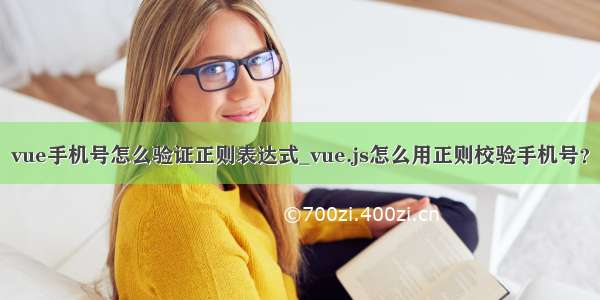 vue手机号怎么验证正则表达式_vue.js怎么用正则校验手机号？