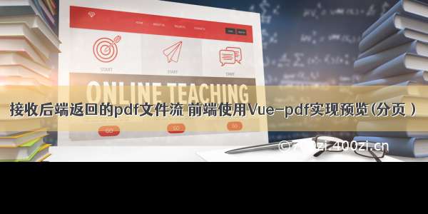 接收后端返回的pdf文件流 前端使用Vue-pdf实现预览(分页）