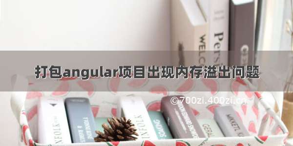 打包angular项目出现内存溢出问题