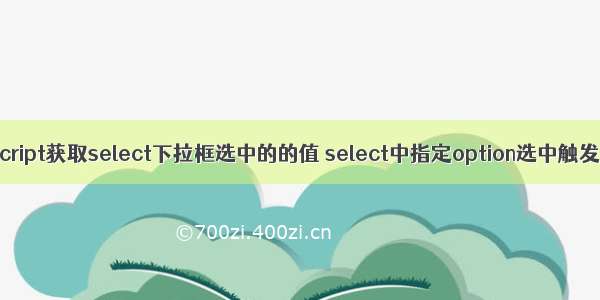 Javascript获取select下拉框选中的的值 select中指定option选中触发事件