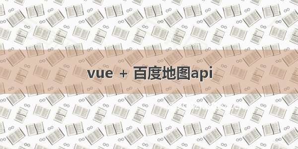 vue + 百度地图api