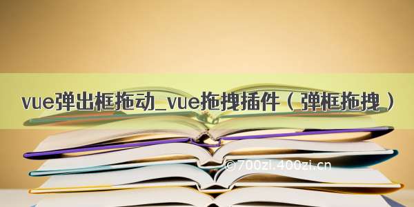 vue弹出框拖动_vue拖拽插件（弹框拖拽）