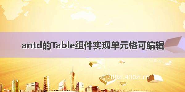 antd的Table组件实现单元格可编辑