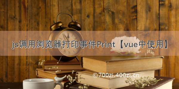 js调用浏览器打印事件Print【vue中使用】