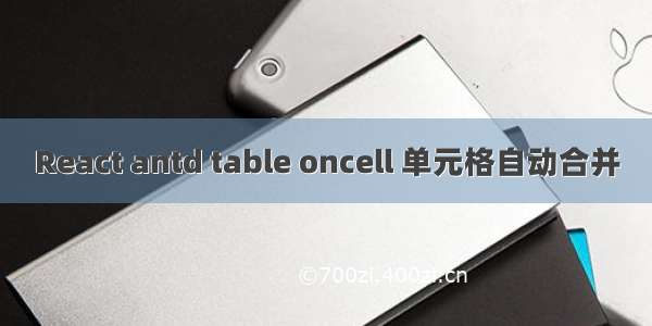 React antd table oncell 单元格自动合并