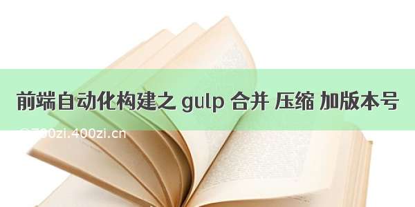 前端自动化构建之 gulp 合并 压缩 加版本号