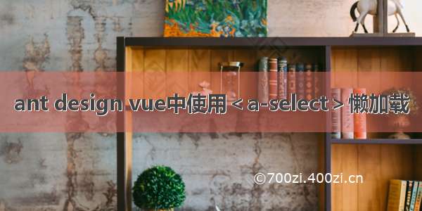 ant design vue中使用＜a-select＞懒加载