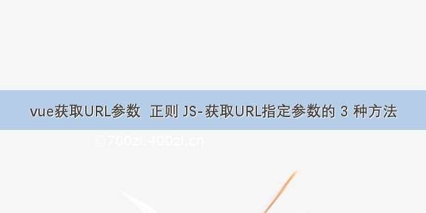 vue获取URL参数  正则 JS-获取URL指定参数的 3 种方法