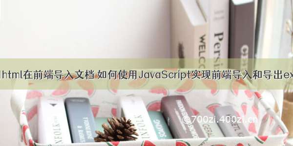 如何使用html在前端导入文档 如何使用JavaScript实现前端导入和导出excel文件