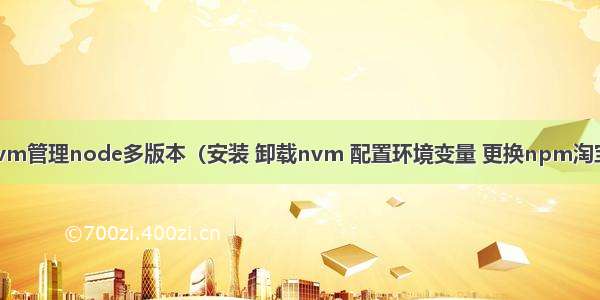 使用nvm管理node多版本（安装 卸载nvm 配置环境变量 更换npm淘宝镜像）