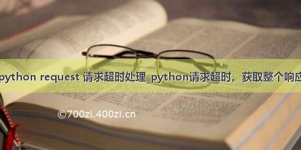 python request 请求超时处理_python请求超时。获取整个响应