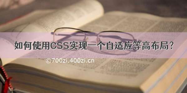 如何使用CSS实现一个自适应等高布局？