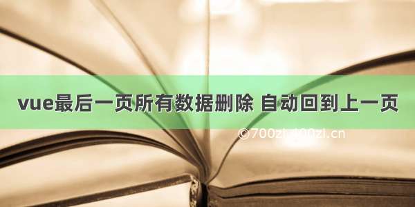 vue最后一页所有数据删除 自动回到上一页