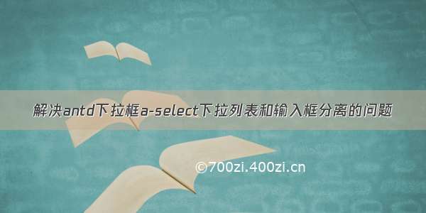 解决antd下拉框a-select下拉列表和输入框分离的问题