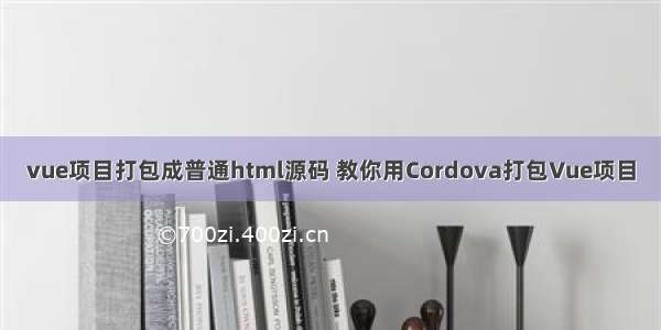 vue项目打包成普通html源码 教你用Cordova打包Vue项目