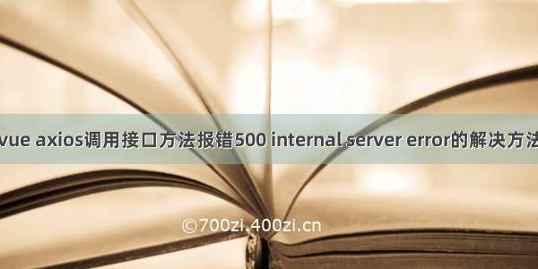 vue axios调用接口方法报错500 internal server error的解决方法