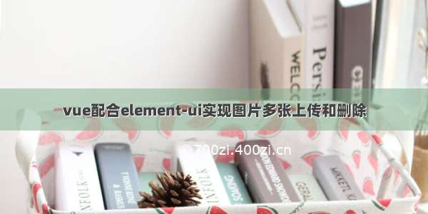 vue配合element-ui实现图片多张上传和删除