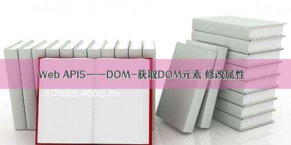 Web APIS——DOM-获取DOM元素 修改属性